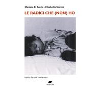 Le radici che (non) ho. Tratto da una storia vera (Narrativa)