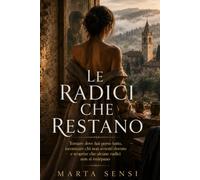 Le radici che restano: Tornare dove hai perso tutto, incontrare chi non avresti dovuto e scoprire che alcune radici non si estirpano: 4 (Romanzi ... relazioni complesse e seconde possibilità.)