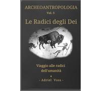 Le Radici degli Dei: Archeologia del Sacro nel Paleolitico: Arte Rupestre, Sciamani, Simboli e Origini della Religione Umana (ARCHEOANTROPOLOGIA)