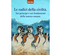 Le radici della civiltà. Sui princìpi e sui fondamenti della natura umana. Ediz. critica