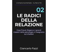 LE RADICI DELLA RELAZIONE: Cosa Freud, Rogers e i grandi maestri della psicologia ci insegnano sui chatbot (L’Umano Aumentato - Io, Noi e l’IA)