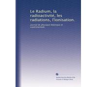 Le Radium, la radioactivité, les radiations, l'ionisation.: journal de physique théorique et expérimentale.: Volume 5