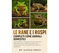 LE RANE E I ROSPI COMPLETI COME ANIMALI DOMESTICI: Tutto quello che c'è da sapere su rane e rospi: scelta della specie giusta, configurazione della ... e cura della durata della vita semplificata