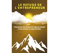 LE REFUGE DE L'ENTREPRENEUR: Transforme tes larmes en rage de réussir, et tes doutes en opportunités