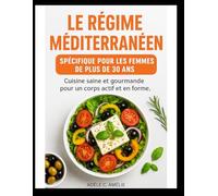 LE RÉGIME MÉDITERRANÉEN SPÉCIFIQUE POUR LES FEMMES DE PLUS DE 30 ANS: Cuisine saine et gourmande pour un corps actif et en forme.