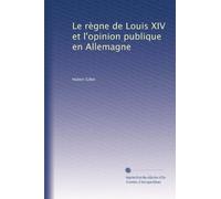 Le Règne de Louis XIV et l'Opinion Publique en Allemagne.