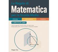 Le Regole di Matematica per la Scuola Media: Tutte le regole dei tre anni: prima, seconda e terza. Esempi passo passo, errori da evitare e formulario completo