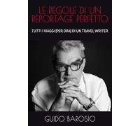 LE REGOLE DI UN REPORTAGE PERFETTO: TUTTI I VIAGGI (PER ORA) DI UN TRAVEL WRITER