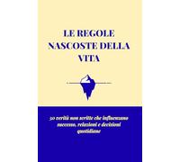 LE REGOLE NASCOSTE DELLA VITA: 50 verità non scritte che influenzano successo, relazioni e decisioni quotidiane