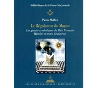 Le régulateur du maçon: Les grades symboliques du rite français - Histoire et textes fondateurs