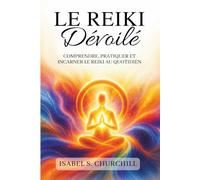 Le Reiki dévoilé: Comprendre, pratiquer, et incarner le Reiki au quotidien