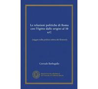 Le relazioni politiche di Roma con l'Egitto dalle origini al 50 a.C: (saggio sulla politica estera dei Romani)