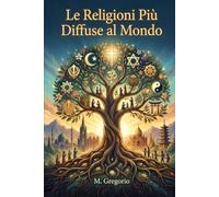 Le Religioni Più Diffuse al Mondo: Una guida completa alle grandi fedi dell'umanità: storia, tradizioni e sfide moderne per comprendere le radici spirituali che uniscono e plasmano il nostro mondo.