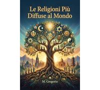 Le Religioni Più Diffuse al Mondo: Una guida completa alle grandi fedi dell'umanità: storia, tradizioni e sfide moderne per comprendere le radici spirituali che uniscono e plasmano il nostro mondo.