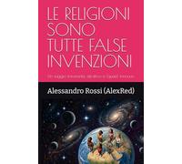 LE RELIGIONI SONO TUTTE FALSE INVENZIONI: Un saggio irriverente, istruttivo e (quasi) innocuo
