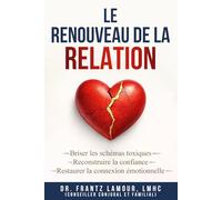 Le Renouveau de la Relation: Briser les schémas toxiques, reconstruire la confiance et restaurer la connexion émotionnelle