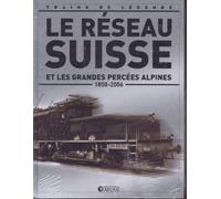 Le Réseau Suisse et les grandes percées alpines ( 1850 - 2006 ) [ Coll. Trains de légende ]