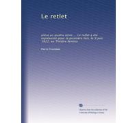 Le retlet: pièce en quatre actes ... Le retlet a été représenté pour la première fois, le 9 juin 1922, au Théâtre femina