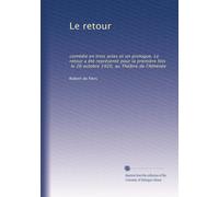 Le retour: comédie en trois actes et un prologue. Le retour a été représenté pour la première fois, le 26 octobre 1920, au Théâtre de l'Athénée