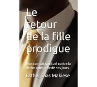 Le retour de la fille prodigue: mon combat spirituel contre la dérive spirituelle de nos jours