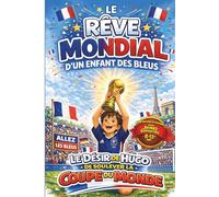 Le Rêve Mondial d'un Enfant des Bleus: Une Histoire de Football pour les Jeunes Supporters 8-12 ans - Le désir de Hugo de soulever la Coupe du Monde