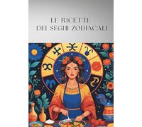 LE RICETTE DEI SEGNI ZODIACALI: "AstroCucina: Ricette Stellari per Ogni Segno Zodiacale"