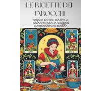 LE RICETTE DEI TAROCCHI: Sapori Arcani: Ricette e Tarocchi per un Viaggio Gastronomico Mistico