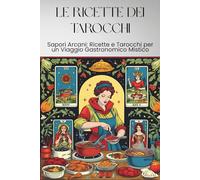 LE RICETTE DEI TAROCCHI: Sapori Arcani: Ricette e Tarocchi per un Viaggio Gastronomico Mistico