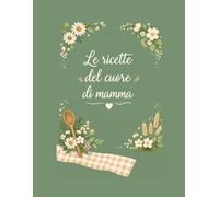 Le ricette del cuore di mamma: Ricettario da compilare: il tuo libro di cucina con spazio per ricette, segreti e ricordi di famiglia.