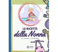 Le Ricette della Nonna da custodire e tramandare: Libro di Cucina, Ricettario da Scrivere, Quaderno Personalizzabile per Ricette in Italiano