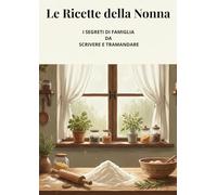 Le Ricette della Nonna: I SEGRETI DI FAMIGLIA DA SCRIVERE E TRAMANDARE