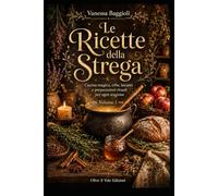 Le Ricette della Strega Volume 1: Cucina magica, erbe, incanti e preparazioni rituali per ogni stagione