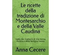 Le ricette della tradizione di Montesarchio e della Valle Caudina: tratto dal ricettario di mia nonna Nunzia e della famiglia Cecere