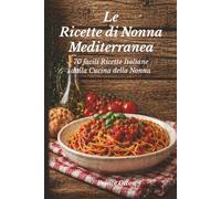 Le ricette di nonna mediterranea: 70 facili ricette italiane dalla cucina della Nonna