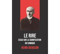 Le Rire : Essai sur la signification du comique - Henri Bergson - Édition originale et intégrale avec biographie de l'auteur: Analyse philosophique du ... fondamentale de la philosophie française