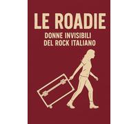 LE ROADIE: DONNE INVISIBILI DEL ROCK ITALIANO (il rock al tempo degli dei)