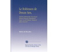 Le Robinson de Douze Ans,: Histoire Intéressante d'un Jeune Mousse Français Abandonné Dans Une Ile Déserte, Ornée de Jolies Gravures