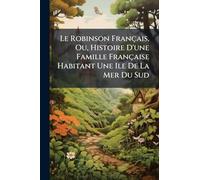 Le Robinson Français, Ou, Histoire D'une Famille Française Habitant Une Ile De La Mer Du Sud