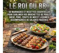 Le Roi du BBQ: 50 marinades et recettes essentielles pour sublimer vos brochettes de poulet, bœuf, porc, fruits de mer et légumes, accompagnées de salades fraîches.