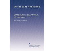Le roi sans couronne: Pièce en cinq actes ... suivi d'une lettre à Catulle Mendès sur le théâtre, le comédien et le poète tragique