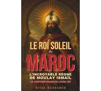 Le Roi Soleil du Maroc : L'incroyable règne de Moulay Ismaïl, le contemporain de Louis XIV (Secrets du Maroc : L'histoire Méconnue d'une Dynastie Millénaire)