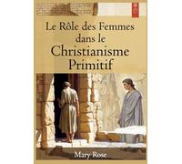 Le Rôle des Femmes dans le Christianisme Primitif: Histoire oubliée des premières communautés chrétiennes - De Marie de Magdala aux diaconesses