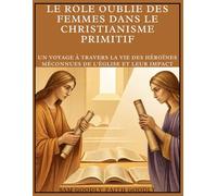 Le rôle oublié des femmes dans le christianisme primitif: Un voyage à travers la vie des héroïnes méconnues de l'Église et leur impact