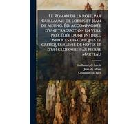 Le Roman de la rose, par Guillaume de Lorris et Jean de Meung. Ã d. accompagnÃ(c)e d'une traduction en vers, prÃ(c)cÃ(c)dÃ(c)e d'une introd., ... de notes et d'un glossaire par Pierre Marteau