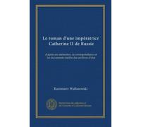 Le roman d'une impératrice, Catherine II de Russie: d'après ses mémoires, sa correspondance et les documents inédits des archives d'état