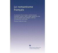 Le romantisme français: A selection from writers of the French romantic school, 1824-1848. Edited for the use of schools and colleges, with an introduction and notes