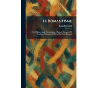 Le Romantisme: Ses Origines Anglo-Germaniques. Influence Etrangeres Et Traditions Nationales. Le Reveil Du Genie Francais