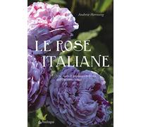 Le rose italiane. Una storia di passione e bellezza dall'Ottocento a oggi