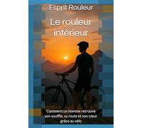 Le rouleur intérieur: Comment un homme retrouve son souffle, sa route et son cœur grâce au vélo