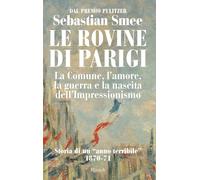 Le rovine di Parigi. La Comune, l'amore, la guerra e la nascita dell'Impressionismo (Saggi stranieri)